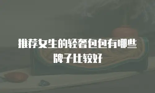 推荐女生的轻奢包包有哪些牌子比较好