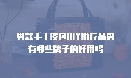 男款手工皮包DIY推荐品牌有哪些牌子的好用吗