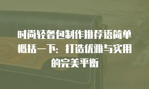 时尚轻奢包制作推荐语简单概括一下：打造优雅与实用的完美平衡