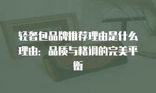 轻奢包品牌推荐理由是什么理由：品质与格调的完美平衡