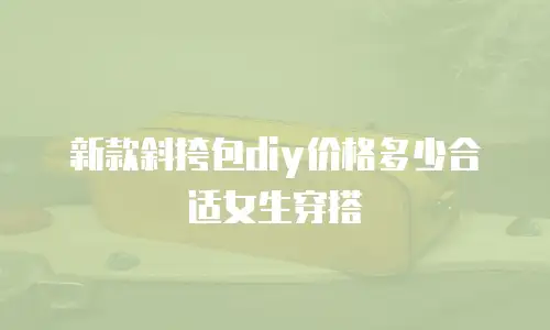 新款斜挎包diy价格多少合适女生穿搭