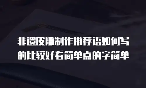 非遗皮雕制作推荐语如何写的比较好看简单点的字简单