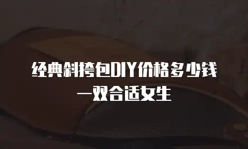 经典斜挎包DIY价格多少钱一双合适女生