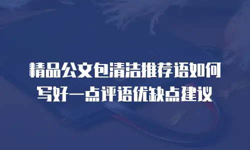 精品公文包清洁推荐语如何写好一点评语优缺点建议