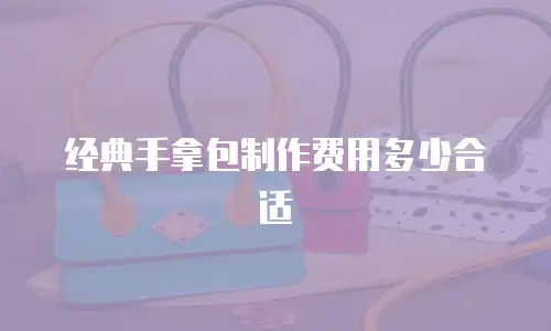 经典手拿包制作费用多少合适