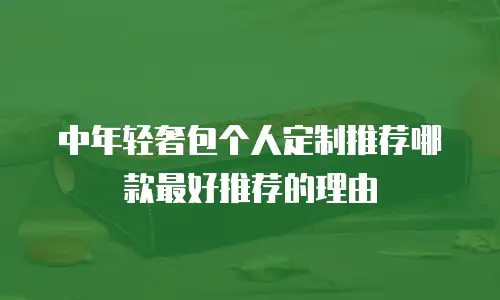 中年轻奢包个人定制推荐哪款最好推荐的理由
