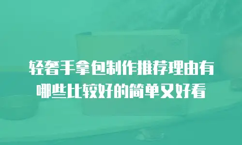 轻奢手拿包制作推荐理由有哪些比较好的简单又好看