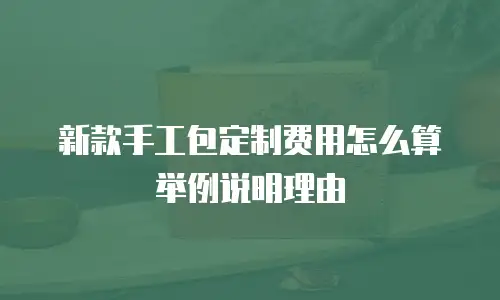 新款手工包定制费用怎么算举例说明理由