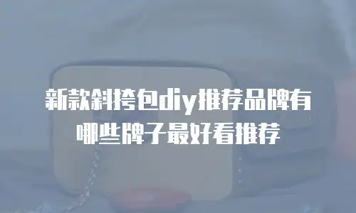 新款斜挎包diy推荐品牌有哪些牌子最好看推荐