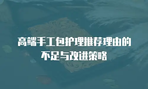 高端手工包护理推荐理由的不足与改进策略