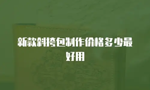 新款斜挎包制作价格多少最好用