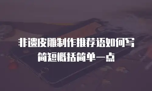 非遗皮雕制作推荐语如何写简短概括简单一点