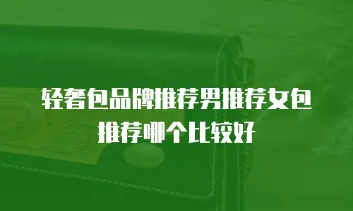 轻奢包品牌推荐男推荐女包推荐哪个比较好
