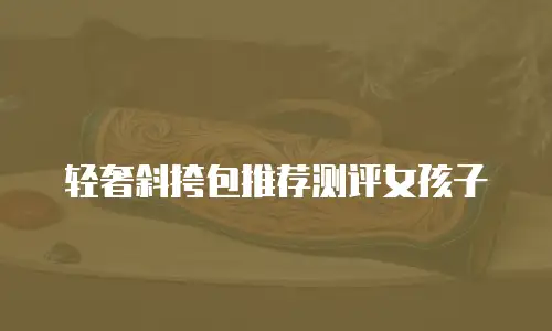 轻奢斜挎包推荐测评女孩子