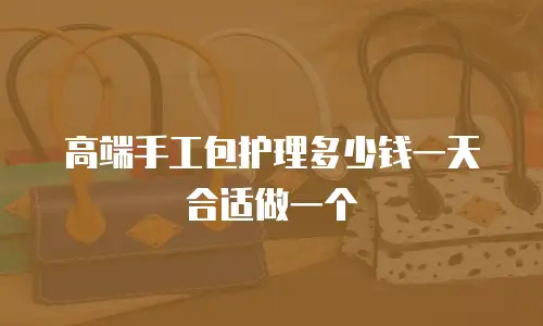 高端手工包护理多少钱一天合适做一个