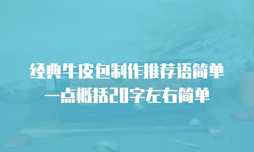 经典牛皮包制作推荐语简单一点概括20字左右简单