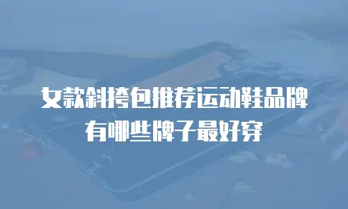 女款斜挎包推荐运动鞋品牌有哪些牌子最好穿