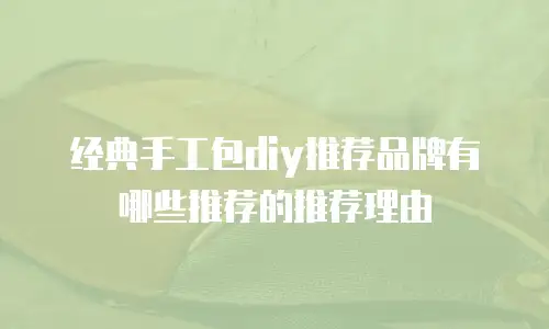 经典手工包diy推荐品牌有哪些推荐的推荐理由