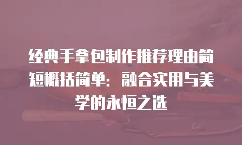 经典手拿包制作推荐理由简短概括简单：融合实用与美学的永恒之选