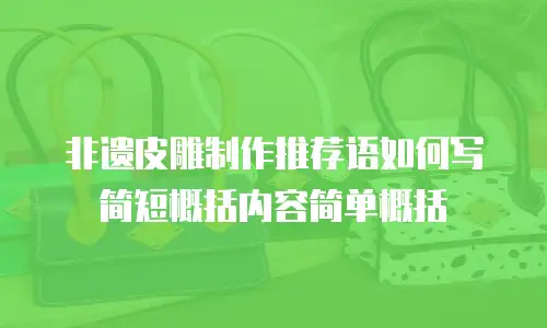 非遗皮雕制作推荐语如何写简短概括内容简单概括