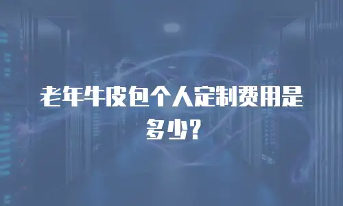 老年牛皮包个人定制费用是多少？
