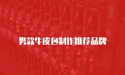男款牛皮包制作推荐品牌