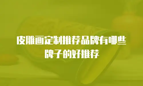 皮雕画定制推荐品牌有哪些牌子的好推荐