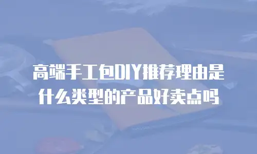 高端手工包DIY推荐理由是什么类型的产品好卖点吗