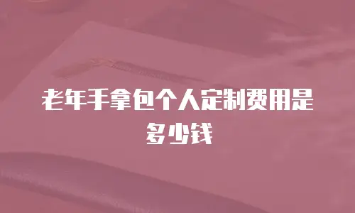 老年手拿包个人定制费用是多少钱