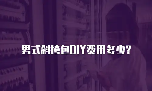 男式斜挎包DIY费用多少？