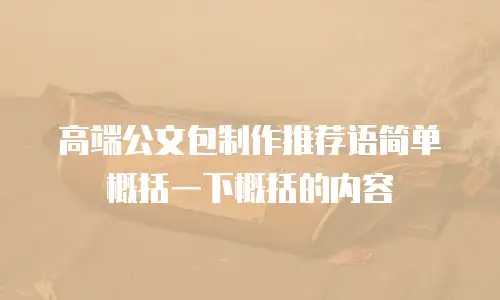 高端公文包制作推荐语简单概括一下概括的内容
