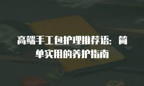 高端手工包护理推荐语：简单实用的养护指南