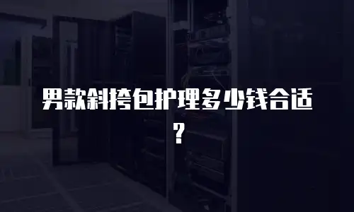 男款斜挎包护理多少钱合适？
