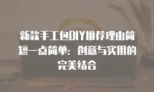 新款手工包DIY推荐理由简短一点简单：创意与实用的完美结合