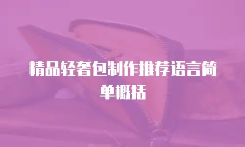 精品轻奢包制作推荐语言简单概括
