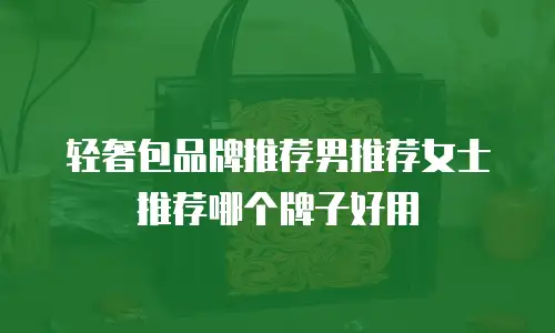 轻奢包品牌推荐男推荐女士推荐哪个牌子好用