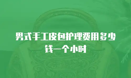 男式手工皮包护理费用多少钱一个小时