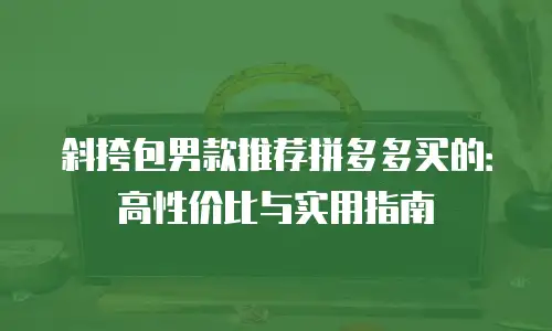 斜挎包男款推荐拼多多买的：高性价比与实用指南