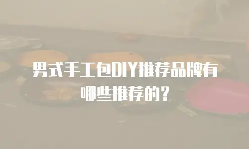 男式手工包DIY推荐品牌有哪些推荐的？