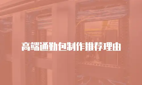 高端通勤包制作推荐理由