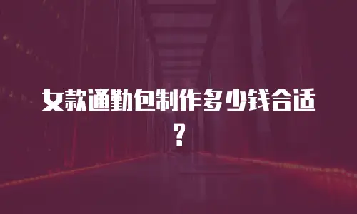 女款通勤包制作多少钱合适?