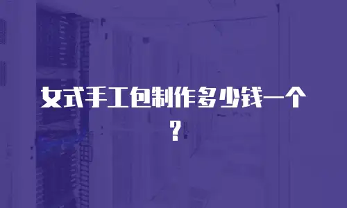 女式手工包制作多少钱一个？