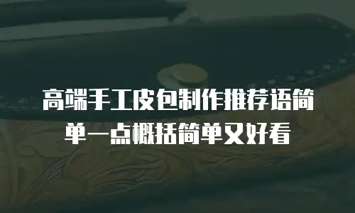 高端手工皮包制作推荐语简单一点概括简单又好看