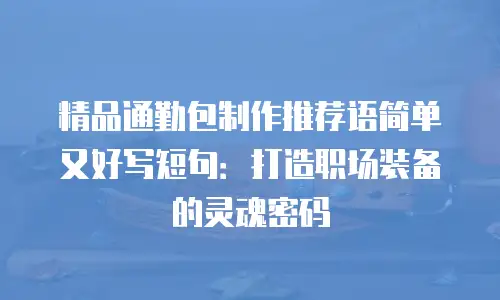 精品通勤包制作推荐语简单又好写短句：打造职场装备的灵魂密码