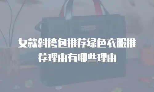 女款斜挎包推荐绿色衣服推荐理由有哪些理由