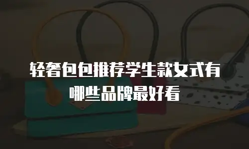 轻奢包包推荐学生款女式有哪些品牌最好看