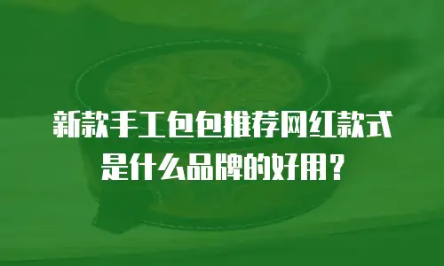 新款手工包包推荐网红款式是什么品牌的好用？