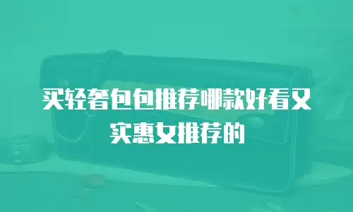买轻奢包包推荐哪款好看又实惠女推荐的