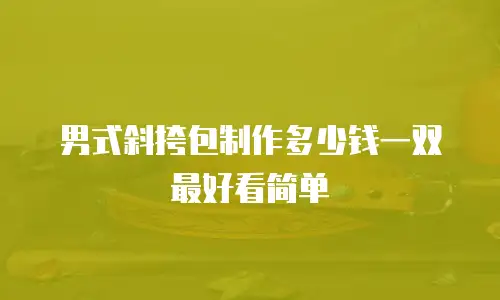 男式斜挎包制作多少钱一双最好看简单