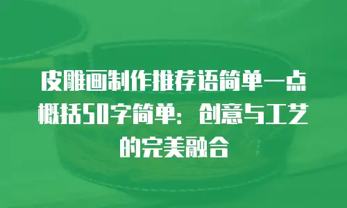 皮雕画制作推荐语简单一点概括50字简单：创意与工艺的完美融合